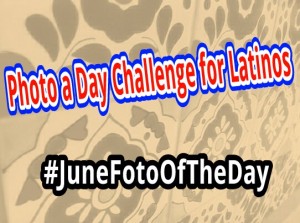 Photo a Day Challenge for Latinos: #JuneFotoOfTheDay